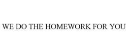 WE DO THE HOMEWORK FOR YOU trademark