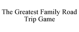 THE GREATEST FAMILY ROAD TRIP GAME trademark