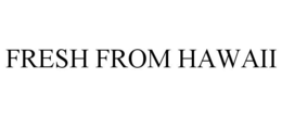 FRESH FROM HAWAII trademark