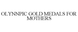 OLYNNPIC GOLD MEDALS FOR MOTHERS trademark