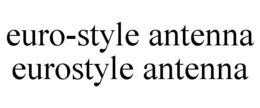 EURO-STYLE ANTENNA EUROSTYLE ANTENNA trademark