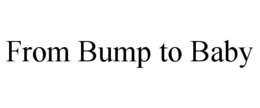 FROM BUMP TO BABY trademark