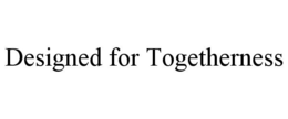 DESIGNED FOR TOGETHERNESS trademark