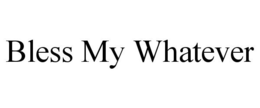 BLESS MY WHATEVER trademark