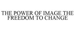 THE POWER OF IMAGE THE FREEDOM TO CHANGE trademark