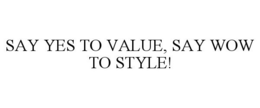 SAY YES TO VALUE, SAY WOW TO STYLE! trademark
