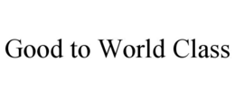GOOD TO WORLD CLASS trademark