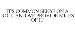 IT'S COMMON SENSE ON A ROLL AND WE PROVIDE MILES OF IT trademark