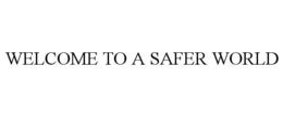 WELCOME TO A SAFER WORLD trademark
