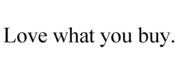 LOVE WHAT YOU BUY. trademark