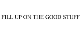 FILL UP ON THE GOOD STUFF trademark