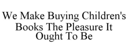 WE MAKE BUYING CHILDREN'S BOOKS THE PLEASURE IT OUGHT TO BE trademark