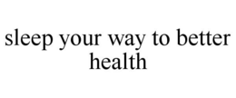 SLEEP YOUR WAY TO BETTER HEALTH trademark