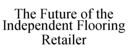 THE FUTURE OF THE INDEPENDENT FLOORING RETAILER trademark
