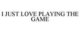 I JUST LOVE PLAYING THE GAME trademark