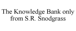 THE KNOWLEDGE BANK ONLY FROM S.R. SNODGRASS trademark