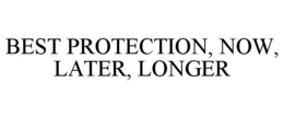 BEST PROTECTION, NOW, LATER, LONGER trademark