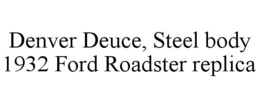 DENVER DEUCE, STEEL BODY 1932 FORD ROADSTER REPLICA trademark