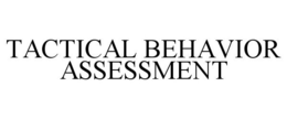 TACTICAL BEHAVIOR ASSESSMENT trademark