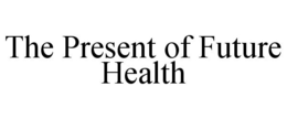 THE PRESENT OF FUTURE HEALTH trademark