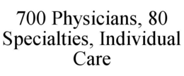 700 PHYSICIANS, 80 SPECIALTIES, INDIVIDUAL CARE trademark
