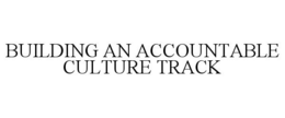 BUILDING AN ACCOUNTABLE CULTURE TRACK trademark