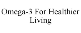 OMEGA-3 FOR HEALTHIER LIVING trademark
