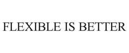 FLEXIBLE IS BETTER trademark