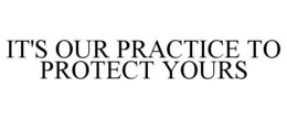 IT'S OUR PRACTICE TO PROTECT YOURS trademark
