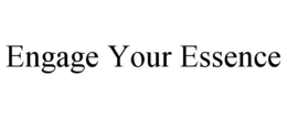 ENGAGE YOUR ESSENCE trademark