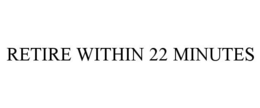 RETIRE WITHIN 22 MINUTES trademark