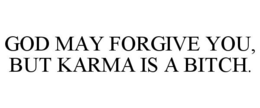 GOD MAY FORGIVE YOU, BUT KARMA IS A BITCH. trademark