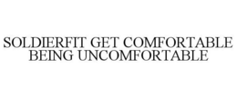 SOLDIERFIT GET COMFORTABLE BEING UNCOMFORTABLE trademark