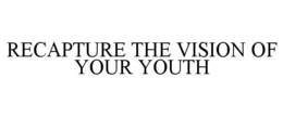 RECAPTURE THE VISION OF YOUR YOUTH trademark