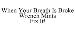WHEN YOUR BREATH IS BROKE WRENCH MINTS FIX IT! trademark