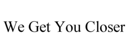WE GET YOU CLOSER trademark
