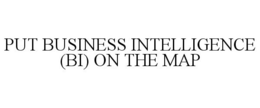 PUT BUSINESS INTELLIGENCE (BI) ON THE MAP trademark