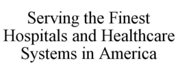 SERVING THE FINEST HOSPITALS AND HEALTHCARE SYSTEMS IN AMERICA trademark