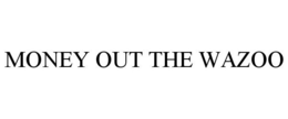 MONEY OUT THE WAZOO trademark