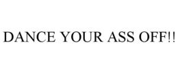 DANCE YOUR ASS OFF!! trademark