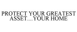 PROTECT YOUR GREATEST ASSET....YOUR HOME trademark