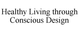 HEALTHY LIVING THROUGH CONSCIOUS DESIGN trademark