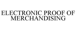 ELECTRONIC PROOF OF MERCHANDISING trademark