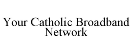 YOUR CATHOLIC BROADBAND NETWORK trademark