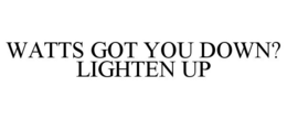 WATTS GOT YOU DOWN? LIGHTEN UP trademark