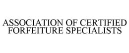 ASSOCIATION OF CERTIFIED FORFEITURE SPECIALISTS trademark