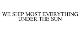 WE SHIP MOST EVERYTHING UNDER THE SUN trademark