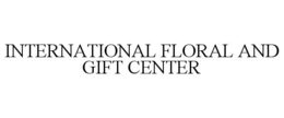 INTERNATIONAL FLORAL AND GIFT CENTER trademark