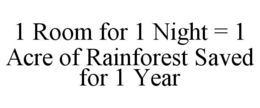 1 ROOM FOR 1 NIGHT = 1 ACRE OF RAINFOREST SAVED FOR 1 YEAR trademark