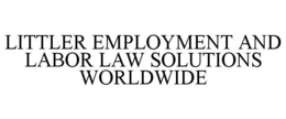 LITTLER EMPLOYMENT AND LABOR LAW SOLUTIONS WORLDWIDE trademark